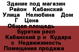 Здание под магазин › Район ­ Кабанский › Улица ­ Нелюбина › Дом ­ 1Г › Цена ­ 3 000 000 › Общая площадь ­ 90 - Бурятия респ., Кабанский р-н, Кудара с. Недвижимость » Помещения продажа   . Бурятия респ.